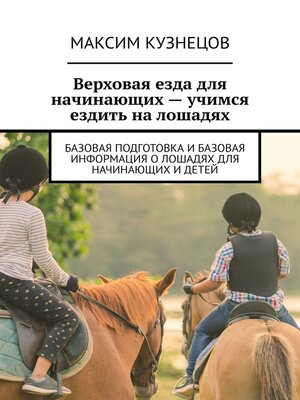 cover image of Верховая езда для начинающих – учимся ездить на лошадях. Базовая подготовка и базовая информация о лошадях для начинающих и детей